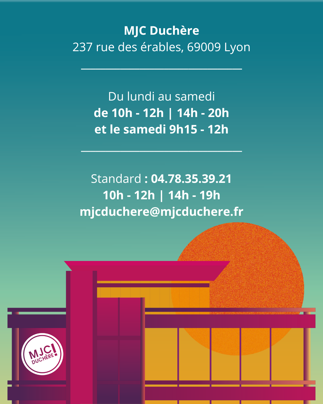 MJC Duchère 237 rue des érables, 69009 Lyon Du lundi au samedi 10h-12h et 14h-20h et le samedi 9h15-12h. Téléphone : 0478353921 accessible de 10h à 12h et de 14h à 19h. Adresse mail : mjcduchere@mjcduchere.fr