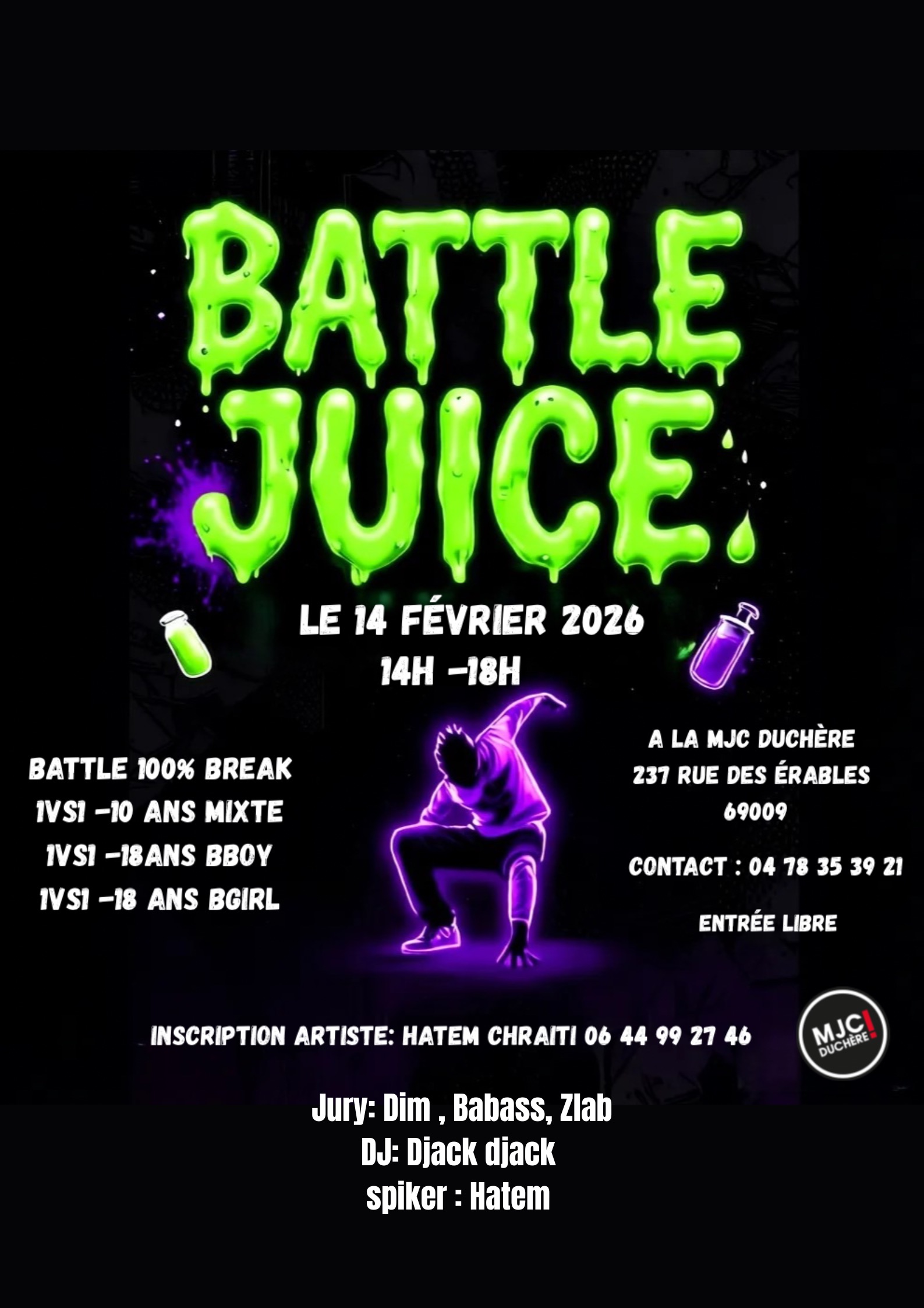 Battle Juice - 1ère édition<br />
le 14 février 2026 de 14h à 18h à la MJC Duchère, 237 rue des érables 69009 Lyon. Battles de break et hip-hop par catégorie 10 ans mixte, 18 ans garçons et 18 ans filles. Jury Dim, Babass et Zlab. DJ Djack Djack. Spiker Hatem. Entrée libre.